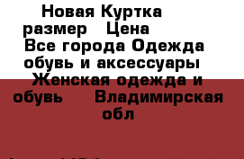 Новая Куртка 46-50размер › Цена ­ 2 500 - Все города Одежда, обувь и аксессуары » Женская одежда и обувь   . Владимирская обл.